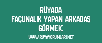 Rüyada Façunalık Yapan Arkadaş Görmek: