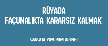 Rüyada Façunalıkta Kararsız Kalmak: