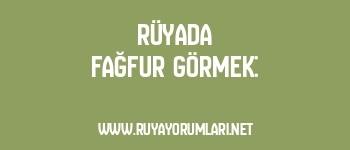 Rüyada Fağfur Görmek: