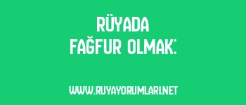 Rüyada Fağfur Olmak: