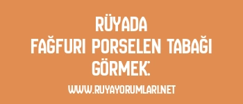 Rüyada Fağfuri Porselen Tabağı Görmek: