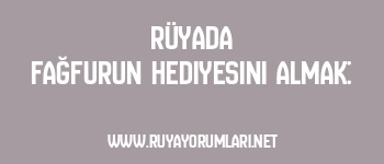 Rüyada Fağfurun Hediyesini Almak: