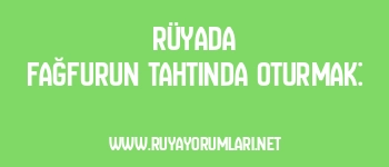 Rüyada Fağfurun Tahtında Oturmak: