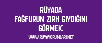 Rüyada Fağfurun Zırh Giydiğini Görmek: