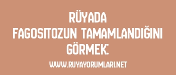 Rüyada Fagositozun Tamamlandığını Görmek: