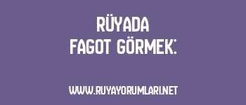 Rüyada Fagot Görmek: