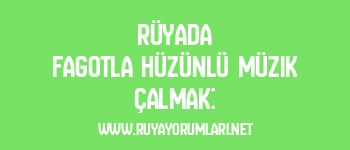 Rüyada Fagotla Hüzünlü Müzik Çalmak: