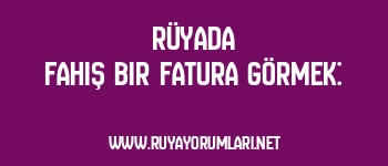 Rüyada Fahiş Bir Fatura Görmek: