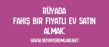 Rüyada Fahiş Bir Fiyatlı Ev Satın Almak: