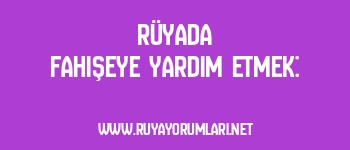 Rüyada Fahişeye Yardım Etmek:
