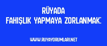 Rüyada Fahişlik Yapmaya Zorlanmak: