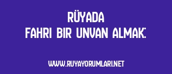 Rüyada Fahri Bir Unvan Almak: