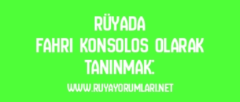 Rüyada Fahri Konsolos Olarak Tanınmak: