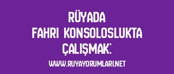 Rüyada Fahri Konsoloslukta Çalışmak: