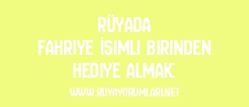Rüyada Fahriye İsimli Birinden Hediye Almak: