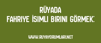 Rüyada Fahriye İsimli Birini Görmek: