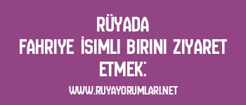 Rüyada Fahriye İsimli Birini Ziyaret Etmek: