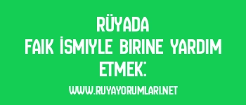 Rüyada Faik İsmiyle Birine Yardım Etmek: