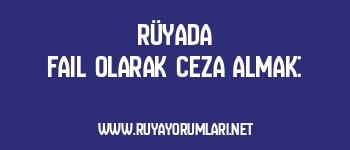 Rüyada Fail Olarak Ceza Almak: