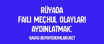 Rüyada Faili Meçhul Olayları Aydınlatmak: