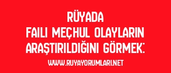 Rüyada Faili Meçhul Olayların Araştırıldığını Görmek: