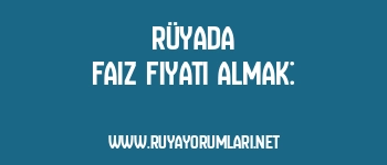 Rüyada Faiz Fiyatı Almak: