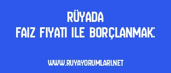 Rüyada Faiz Fiyatı ile Borçlanmak: