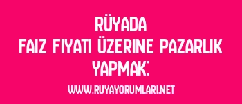 Rüyada Faiz Fiyatı Üzerine Pazarlık Yapmak:
