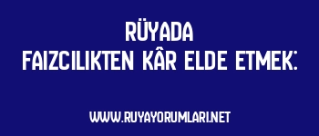 Rüyada Faizcilikten Kâr Elde Etmek: