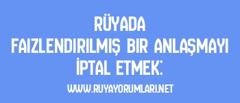 Rüyada Faizlendirilmiş Bir Anlaşmayı İptal Etmek: