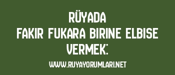 Rüyada Fakir Fukara Birine Elbise Vermek: