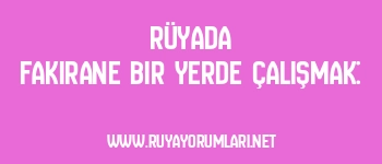 Rüyada Fakirane Bir Yerde Çalışmak: