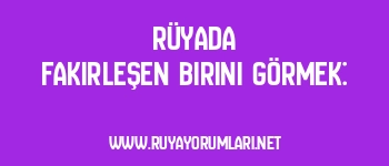 Rüyada Fakirleşen Birini Görmek: