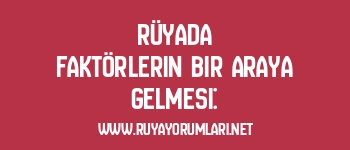 Rüyada Faktörlerin Bir Araya Gelmesi: