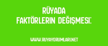 Rüyada Faktörlerin Değişmesi: