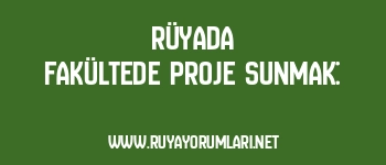 Rüyada Fakültede Proje Sunmak: