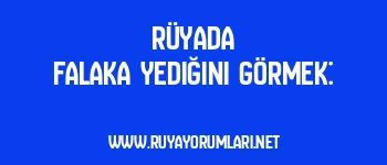 Rüyada Falaka Yediğini Görmek: