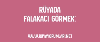 Rüyada Falakacı Görmek: