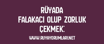 Rüyada Falakacı Olup Zorluk Çekmek: