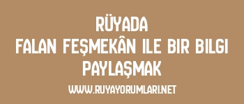 Rüyada Falan Feşmekân ile Bir Bilgi Paylaşmak