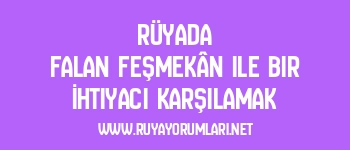 Rüyada Falan Feşmekân ile Bir İhtiyacı Karşılamak