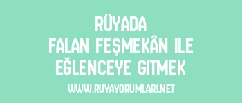 Rüyada Falan Feşmekân ile Eğlenceye Gitmek