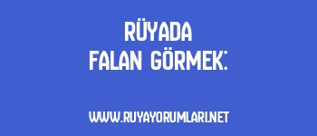 Rüyada Falan Görmek: