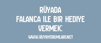 Rüyada Falanca ile Bir Hediye Vermek: