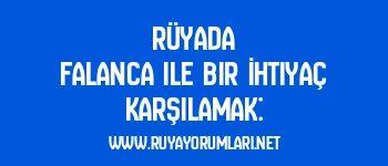 Rüyada Falanca ile Bir İhtiyaç Karşılamak: