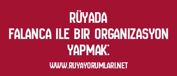 Rüyada Falanca ile Bir Organizasyon Yapmak: