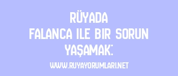 Rüyada Falanca ile Bir Sorun Yaşamak:
