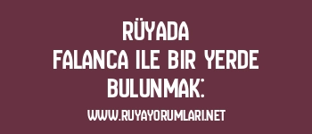 Rüyada Falanca ile Bir Yerde Bulunmak: