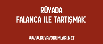 Rüyada Falanca ile Tartışmak: