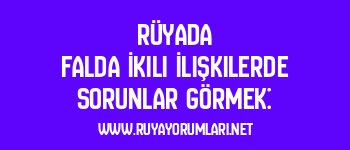 Rüyada Falda İkili İlişkilerde Sorunlar Görmek: